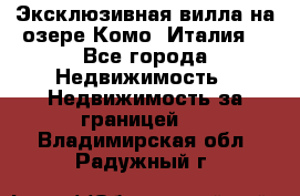 Эксклюзивная вилла на озере Комо (Италия) - Все города Недвижимость » Недвижимость за границей   . Владимирская обл.,Радужный г.